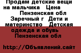 Продам детские вещи на мальчика › Цена ­ 300-1000 - Пензенская обл., Заречный г. Дети и материнство » Детская одежда и обувь   . Пензенская обл.